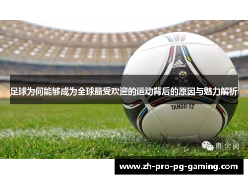 足球为何能够成为全球最受欢迎的运动背后的原因与魅力解析