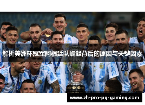 解析美洲杯冠军阿根廷队崛起背后的原因与关键因素