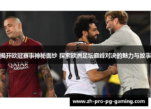 揭开欧冠赛事神秘面纱 探索欧洲足坛巅峰对决的魅力与故事