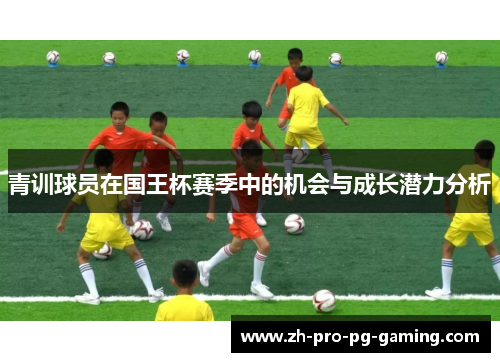青训球员在国王杯赛季中的机会与成长潜力分析