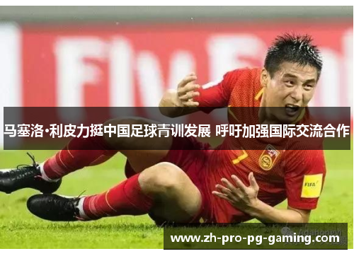 马塞洛·利皮力挺中国足球青训发展 呼吁加强国际交流合作 马塞洛·利皮力挺中国足球青训发展 呼吁加强国际交流合作