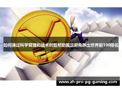 如何通过科学管理和战术创新帮助国足避免跌出世界前100排名