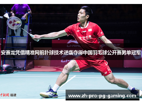 安赛龙凭借精准网前扑球技术逆袭夺得中国羽毛球公开赛男单冠军