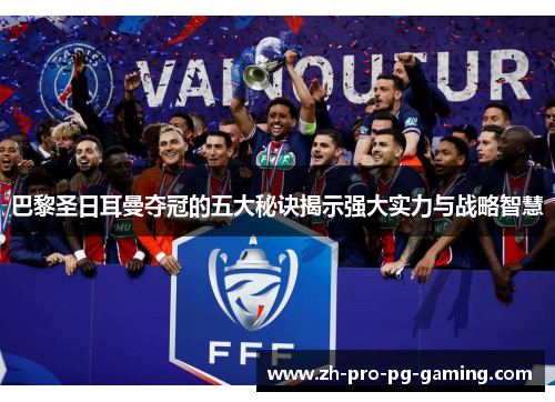 巴黎圣日耳曼夺冠的五大秘诀揭示强大实力与战略智慧