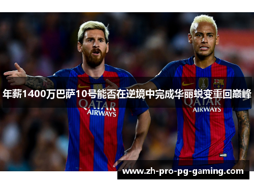 年薪1400万巴萨10号能否在逆境中完成华丽蜕变重回巅峰