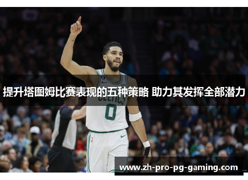 提升塔图姆比赛表现的五种策略 助力其发挥全部潜力