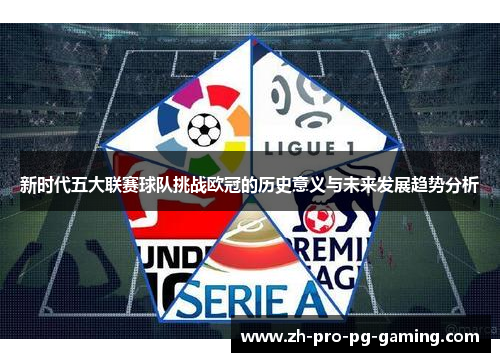 新时代五大联赛球队挑战欧冠的历史意义与未来发展趋势分析