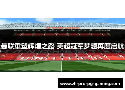 曼联重塑辉煌之路 英超冠军梦想再度启航