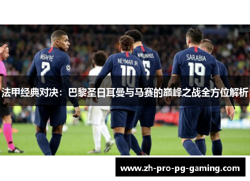 法甲经典对决：巴黎圣日耳曼与马赛的巅峰之战全方位解析