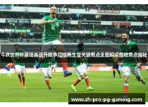 今夜世界杯赛场备战升级争冠格局生变关键看点全面解读前瞻焦点揭秘