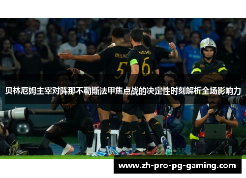 贝林厄姆主宰对阵那不勒斯法甲焦点战的决定性时刻解析全场影响力