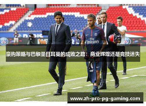 豪购策略与巴黎圣日耳曼的成败之路：商业辉煌还是竞技迷失