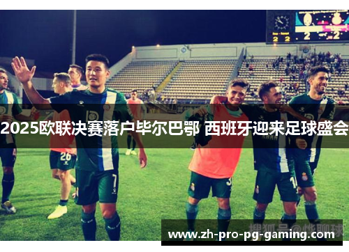 2025欧联决赛落户毕尔巴鄂 西班牙迎来足球盛会