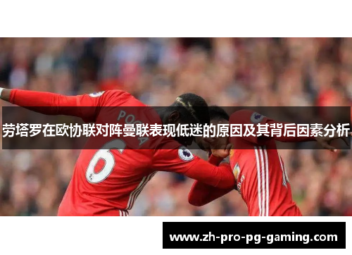 劳塔罗在欧协联对阵曼联表现低迷的原因及其背后因素分析