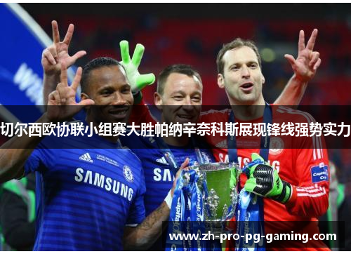 切尔西欧协联小组赛大胜帕纳辛奈科斯展现锋线强势实力