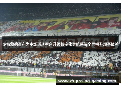 多特蒙德宣布为主场球迷看台升级数字化导航系统全面提升观赛体验