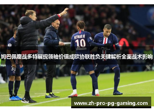姆巴佩鏖战多特展现领袖价值成欧协联胜负关键解析全面战术影响