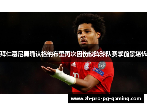 拜仁慕尼黑确认格纳布里再次因伤缺阵球队赛季前景堪忧 拜仁慕尼黑确认格纳布里再次因伤缺阵球队赛季前景堪忧
