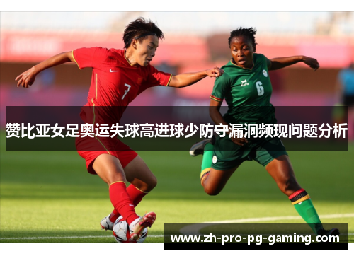 赞比亚女足奥运失球高进球少防守漏洞频现问题分析