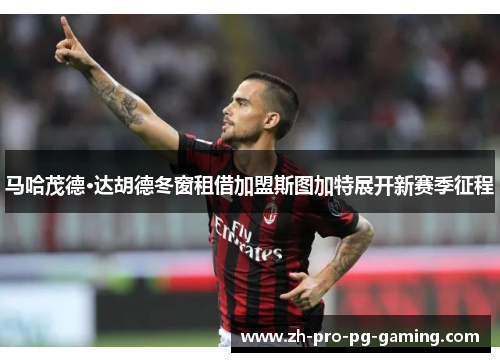 马哈茂德·达胡德冬窗租借加盟斯图加特展开新赛季征程